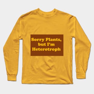 Sorry Plants I'm Heterotroph Long Sleeve T-Shirt